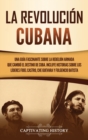 La Revolucion cubana : Una guia fascinante sobre la rebelion armada que cambio el destino de Cuba. Incluye historias sobre los lideres Fidel Castro, Che Guevara y Fulgencio Batista - Book