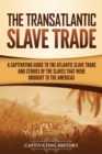 The Transatlantic Slave Trade : A Captivating Guide to the Atlantic Slave Trade and Stories of the Slaves That Were Brought to the Americas - Book