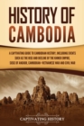 History of Cambodia : A Captivating Guide to Cambodian History, Including Events Such as the Rise and Decline of the Khmer Empire, Siege of Angkor, Cambodian-Vietnamese War, and Cambodian Civil War - Book