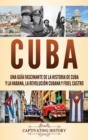 Cuba : Una gu?a fascinante de la historia de Cuba y La Habana, la Revoluci?n cubana y Fidel Castro - Book