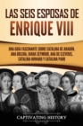 Las seis esposas de Enrique VIII : Una gu?a fascinante sobre Catalina de Arag?n, Ana Bolena, Juana Seymour, Ana de Cl?veris, Catalina Howard y Catalina Parr - Book