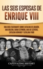 Las seis esposas de Enrique VIII : Una gu?a fascinante sobre Catalina de Arag?n, Ana Bolena, Juana Seymour, Ana de Cl?veris, Catalina Howard y Catalina Parr - Book