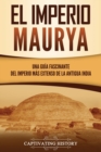 El Imperio Maurya : Una gu?a fascinante del imperio m?s extenso de la antigua India - Book