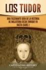 Los Tudor : Una Fascinante Guia de la Historia de Inglaterra desde Enrique VII hasta Isabel I - Book