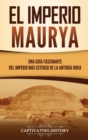 El Imperio Maurya : Una gu?a fascinante del imperio m?s extenso de la antigua India - Book