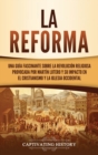 La Reforma : Una gu?a fascinante sobre la revoluci?n religiosa provocada por Mart?n Lutero y su impacto en el cristianismo y la Iglesia occidental - Book
