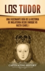 Los Tudor : Una Fascinante Guia de la Historia de Inglaterra desde Enrique VII hasta Isabel I - Book