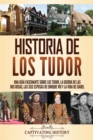 Historia de los Tudor : Una guia fascinante sobre los Tudor, la guerra de las Dos Rosas, las seis esposas de Enrique VIII y la vida de Isabel - Book