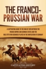 The Franco-Prussian War : A Captivating Guide to the War of 1870 between the French Empire and German States and the Role Otto von Bismarck Played in the Unification of Germany - Book