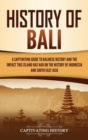History of Bali : A Captivating Guide to Balinese History and the Impact This Island Has Had on the History of Indonesia and Southeast Asia - Book