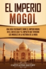 El Imperio mogol : Una gu?a fascinante sobre el Imperio mogol en el sur de Asia y el impacto que tuvieron los mogoles en la historia de la India - Book