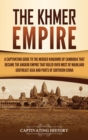 The Khmer Empire : A Captivating Guide to the Merged Kingdoms of Cambodia That Became the Angkor Empire That Ruled over Most of Mainland Southeast Asia and Parts of Southern China - Book