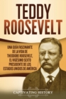 Teddy Roosevelt : Una Gu?a Fascinante de la Vida de Theodore Roosevelt, el Vig?simo Sexto Presidente de los Estados Unidos de Am?rica - Book