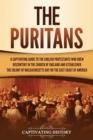 The Puritans : A Captivating Guide to the English Protestants Who Grew Discontent in the Church of England and Established the Massachusetts Bay Colony on the East Coast of America - Book