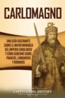 Carlomagno : Una gu?a fascinante sobre el mayor monarca del Imperio carolingio y c?mo gobern? sobre francos, lombardos y romanos - Book