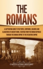The Romans : A Captivating Guide to the People, Emperors, Soldiers and Gladiators of Ancient Rome, Starting from the Roman Republic through the Roman Empire to the Byzantine Empire - Book