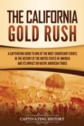 The California Gold Rush : A Captivating Guide to One of the Most Significant Events in the History of the United States of America and Its Impact on Native American Tribes - Book