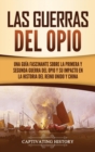 Las guerras del Opio : Una gu?a fascinante sobre la primera y segunda guerra del Opio y su impacto en la historia del Reino Unido y China - Book