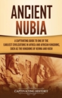 Ancient Nubia : A Captivating Guide to One of the Earliest Civilizations in Africa and African Kingdoms, Such as the Kingdoms of Kerma and Kush - Book