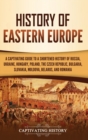 History of Eastern Europe : A Captivating Guide to a Shortened History of Russia, Ukraine, Hungary, Poland, the Czech Republic, Bulgaria, Slovakia, Moldova, Belarus, and Romania - Book