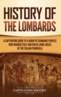 History of the Lombards : A Captivating Guide to a Group of Germanic Peoples Who Invaded Italy and Ruled Large Areas of the Italian Peninsula - Book
