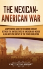 The Mexican-American War : A Captivating Guide to the Armed Conflict between the United States of America and Mexico along with the Impact of the Texas Revolution - Book