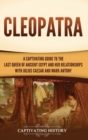 Cleopatra : A Captivating Guide to the Last Queen of Ancient Egypt and Her Relationships with Julius Caesar and Mark Antony - Book