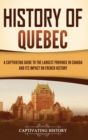 History of Quebec : A Captivating Guide to the Largest Province in Canada and Its Impact on French History - Book