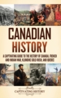 Canadian History : A Captivating Guide to the History of Canada, French and Indian War, Klondike Gold Rush, and Quebec - Book