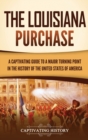 The Louisiana Purchase : A Captivating Guide to a Major Turning Point in the History of the United States of America - Book