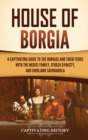 House of Borgia : A Captivating Guide to the Borgias and Their Feuds with the Medici Family, Sforza Dynasty, and Girolamo Savonarola - Book