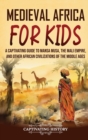 Medieval Africa for Kids : A Captivating Guide to Mansa Musa, the Mali Empire, and other African Civilizations of the Middle Ages - Book