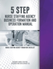 5 Step Nurse Staffing Agency Business Formation and Operation Manual - Book