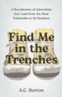 Find Me in the Trenches : A Recollection of Adversities That Lead Even the Most Vulnerable to Be Resilient - eBook