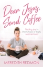 Dear Jesus, Send Coffee : Finding Joy in the Chaos of Early Motherhood - eBook