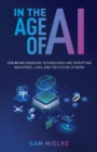 In the Age of AI : How AI and Emerging Technologies Are Disrupting Industries, Lives, and the Future of Work - Book
