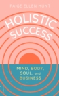 Holistic Success : Mind, Body, Soul, and Business - eBook