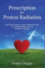 Prescription for Proton Radiation : Real Patient Stories, Expert Physician Input On a Highly Precise Form Of Radiation Therapy - Book