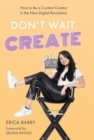 Don't Wait, Create : How to Be a Content Creator in the New Digital Revolution - Book
