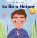 I Choose to Be a Helper : A Colorful, Picture Book About Being Thoughtful and Helpful - Book