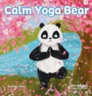 Calm Yoga Bear : A Social Emotional, Pose by Pose Yoga Book for Children, Teens, and Adults to Help Relieve Anxiety and Stress (Perfect for ADD, ADHD, and SPD) - Book