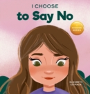 I Choose to Say No : A Rhyming Picture Book About Personal Body Safety, Consent, Safe and Unsafe Touch, Private Parts, and Respectful Relationships - Book