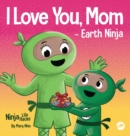 I Love You, Mom - Earth Ninja : A Rhyming Children's Book About the Love Between a Child and Their Mother, Perfect for Mother's Day and Earth Day - Book