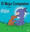 El Ninja Compasivo : Un libro para ni?os sobre el desarrollo de la empat?a y la autocompasi?n - Book