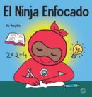 El Ninja Enfocado : Un libro para ni?os sobre c?mo aumentar el enfoque y la concentraci?n en el hogar y la escuela - Book