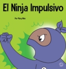 El Ninja Impulsivo : Un libro social y emocional para ni?os y adolescentes sobre el control de los impulsos en la escuela y el hogar - Book