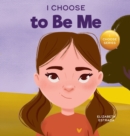 I Choose to Be Me : A Rhyming Picture Book About Believing in Yourself and Developing Confidence in Your Own Skin - Book
