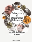 Psilocybin and Mushrooms Cultivation : How to Grow Gourmet Mushrooms at Home. Safe Use, Effects and FAQ from users of Magic Mushrooms - Book