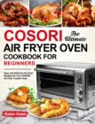 The Ultimate COSORI Air Fryer Oven Cookbook for Beginners : Easy and Delicious Air Fryer Recipes for Your COSORI Air Fryer Toaster Oven - Book