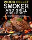 Wood Pellet Smoker and Grill Cookbook : The Complete Guide and Most Wanted Recipes for Delicious Barbecue and Perfect Smoking - Book